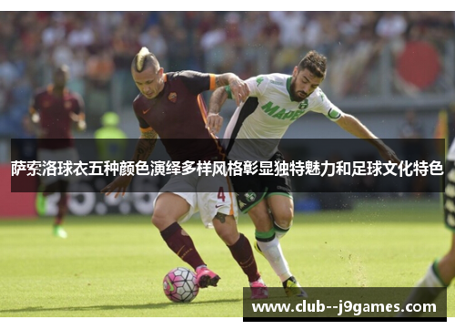 萨索洛球衣五种颜色演绎多样风格彰显独特魅力和足球文化特色