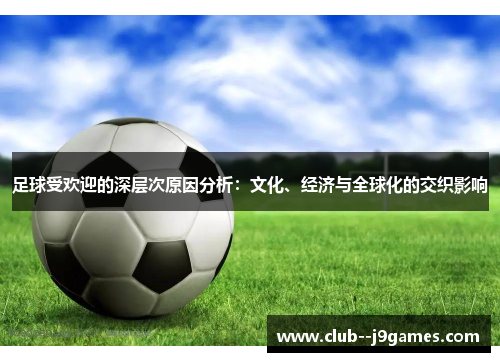 足球受欢迎的深层次原因分析:文化、经济与全球化的交织影响 足球受欢迎的深层次原因分析:文化、经济与全球化的交织影响