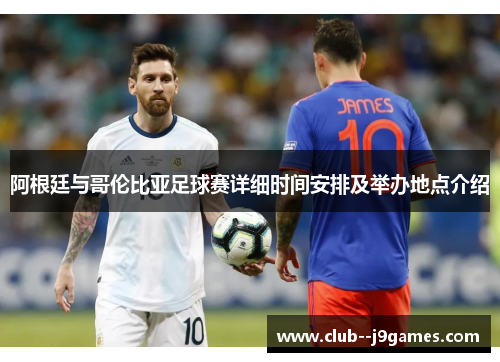 阿根廷与哥伦比亚足球赛详细时间安排及举办地点介绍