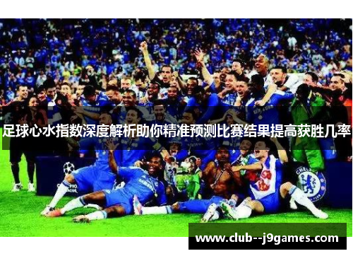 足球心水指数深度解析助你精准预测比赛结果提高获胜几率