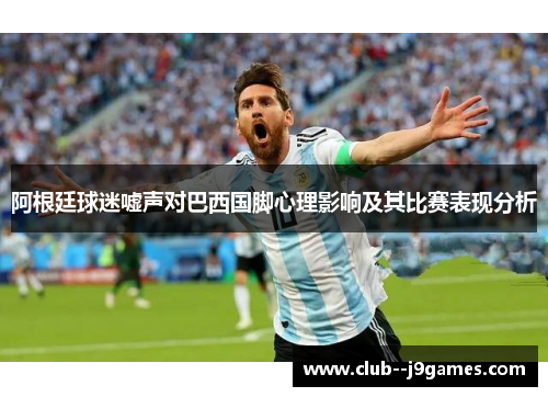 阿根廷球迷嘘声对巴西国脚心理影响及其比赛表现分析 阿根廷球迷嘘声对巴西国脚心理影响及其比赛表现分析