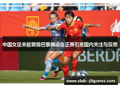 中国女足未能晋级巴黎奥运会正赛引发国内关注与反思 中国女足未能晋级巴黎奥运会正赛引发国内关注与反思