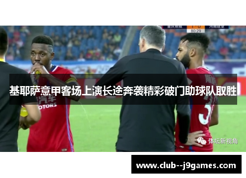 基耶萨意甲客场上演长途奔袭精彩破门助球队取胜