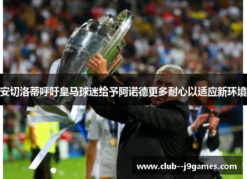 安切洛蒂呼吁皇马球迷给予阿诺德更多耐心以适应新环境