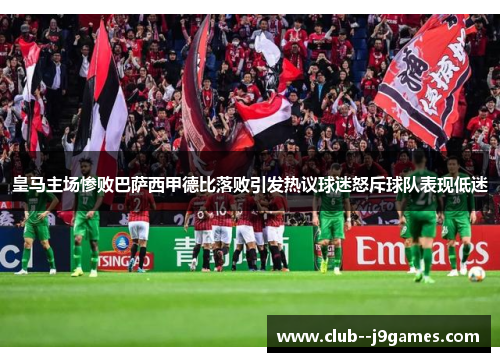 皇马主场惨败巴萨西甲德比落败引发热议球迷怒斥球队表现低迷