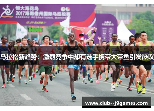 马拉松新趋势：激烈竞争中却有选手携带大带鱼引发热议